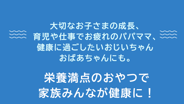 大切なお子さまの成長、育児や仕事でお疲れのパパママ、健康に過ごしたいおじいちゃんおばあちゃんにも。